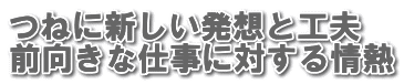 つねに新しい発想と工夫 前向きな仕事に対する情熱